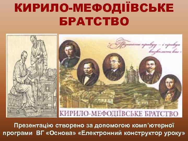 КИРИЛО-МЕФОДІЇВСЬКЕ БРАТСТВО Презентацію створено за допомогою комп’ютерної програми ВГ «Основа» «Електронний конструктор уроку» 