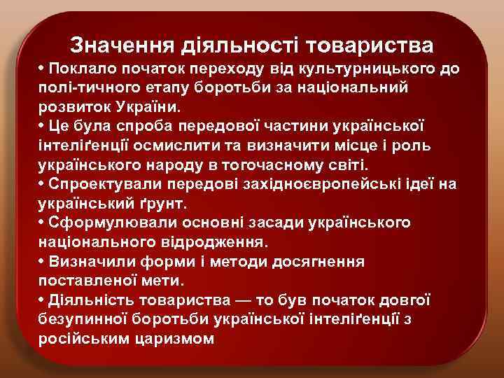 Значення діяльності товариства • Поклало початок переходу від культурницького до полі-тичного етапу боротьби за