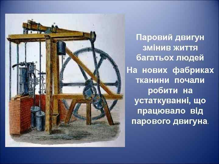 Паровий двигун змінив життя багатьох людей На нових фабриках тканини почали робити на устаткуванні,