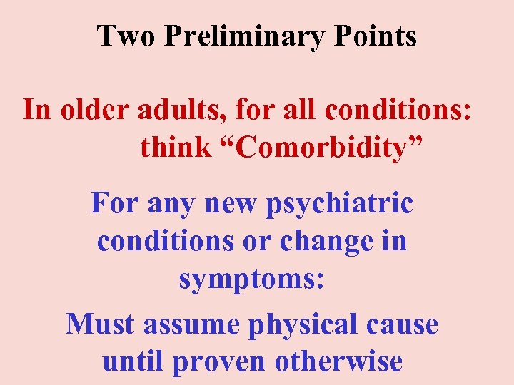 Two Preliminary Points In older adults, for all conditions: think “Comorbidity” For any new