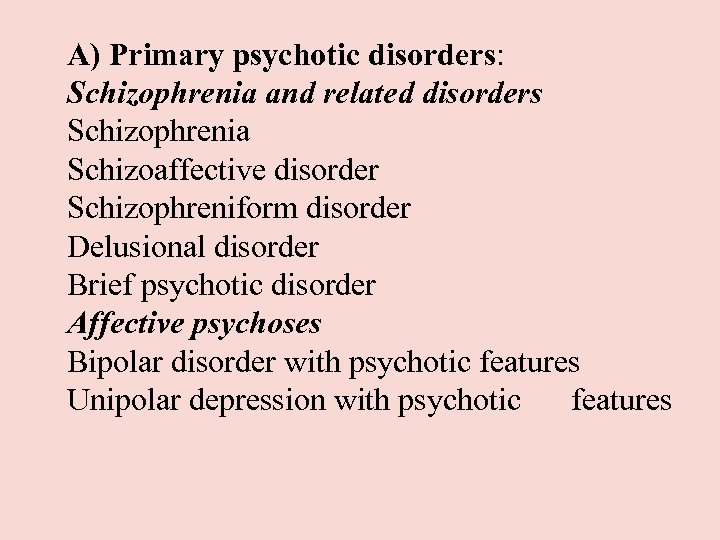 A) Primary psychotic disorders: Schizophrenia and related disorders Schizophrenia Schizoaffective disorder Schizophreniform disorder Delusional