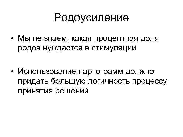 Родоусиление • Мы не знаем, какая процентная доля родов нуждается в стимуляции • Использование