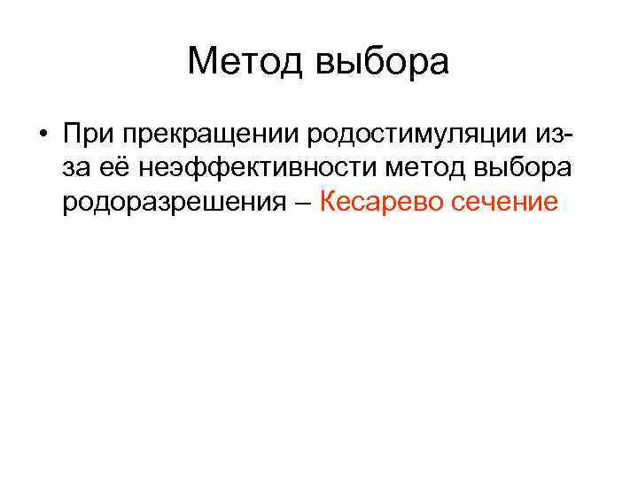 Метод выбора • При прекращении родостимуляции изза её неэффективности метод выбора родоразрешения – Кесарево