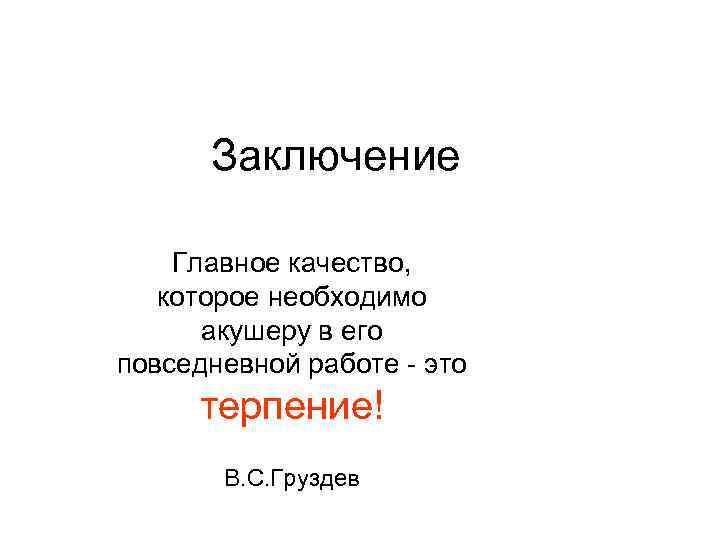 Заключение Главное качество, которое необходимо акушеру в его повседневной работе - это терпение! В.