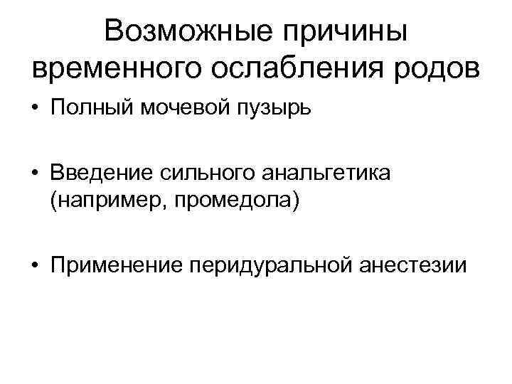 Возможные причины временного ослабления родов • Полный мочевой пузырь • Введение сильного анальгетика (например,