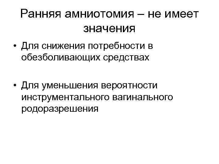 Ранняя амниотомия – не имеет значения • Для снижения потребности в обезболивающих средствах •