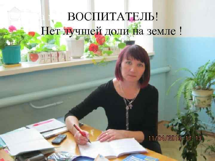 Судьба мо ВОСПИТАТЕЛЬ! Нет лучшей доли на земле ! 