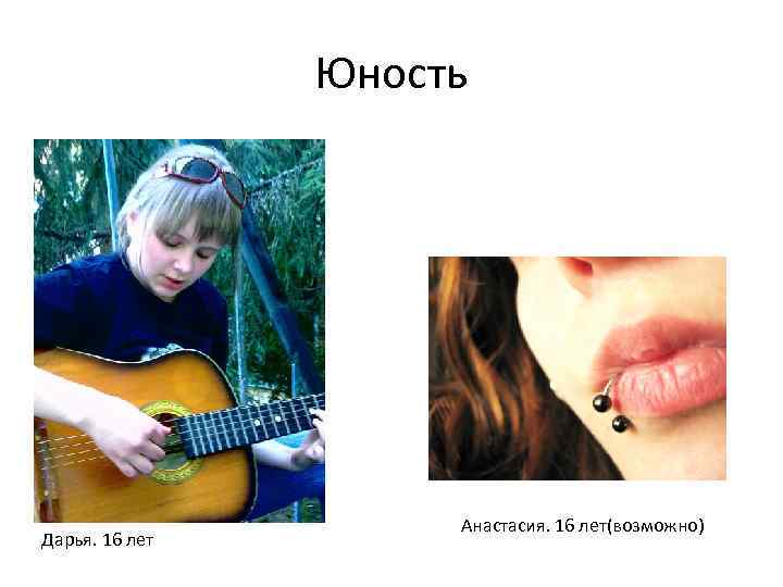 Юность Дарья. 16 лет Анастасия. 16 лет(возможно) 