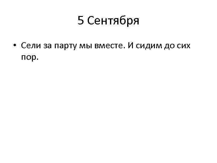 5 Сентября • Сели за парту мы вместе. И сидим до сих пор. 