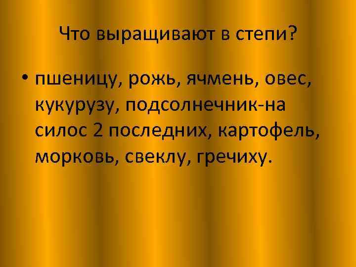 Что выращивают в степи? • пшеницу, рожь, ячмень, овес, кукурузу, подсолнечник-на силос 2 последних,