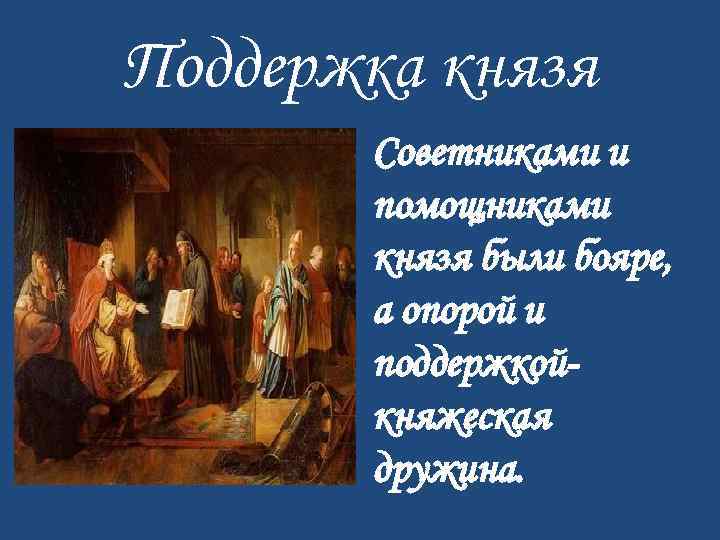 Поддержка князя Советниками и помощниками князя были бояре, а опорой и поддержкойкняжеская дружина. 