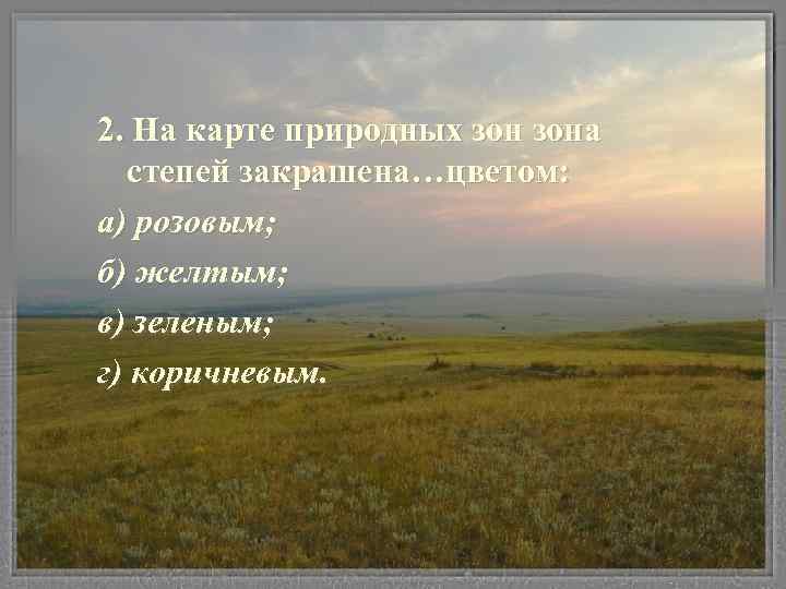 2. На карте природных зона степей закрашена…цветом: а) розовым; б) желтым; в) зеленым; г)