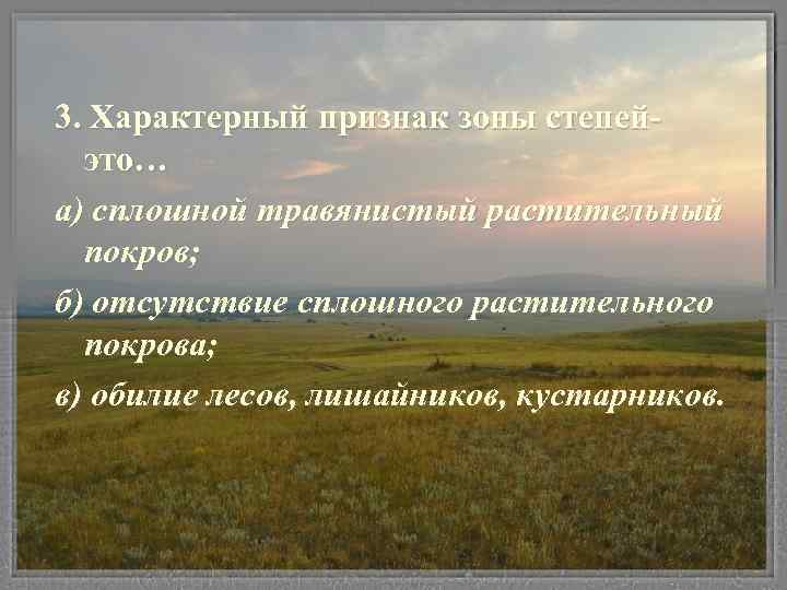 3. Характерный признак зоны степейэто… а) сплошной травянистый растительный покров; б) отсутствие сплошного растительного