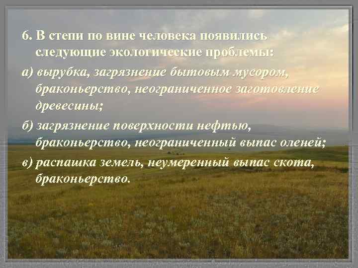 6. В степи по вине человека появились следующие экологические проблемы: а) вырубка, загрязнение бытовым
