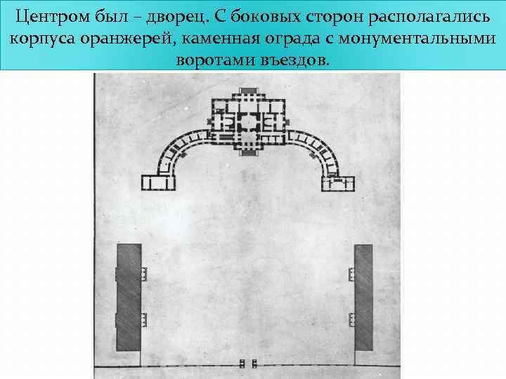 Центром был – дворец. С боковых сторон располагались корпуса оранжерей, каменная ограда с монументальными