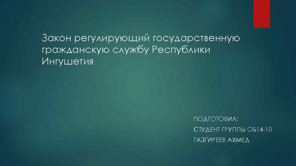 Закон регулирующий государственную гражданскую службу Республики Ингушетия ПОДГОТОВИЛ: СТУДЕНТ ГРУППЫ ОБ 14 -10 ГАЗГИРЕЕВ