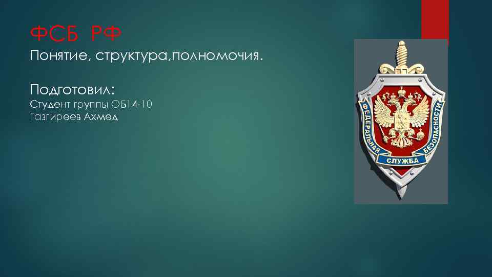 ФСБ РФ Понятие, структура, полномочия. Подготовил: Студент группы ОБ 14 -10 Газгиреев Ахмед 