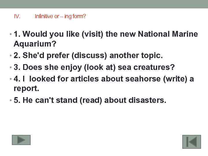 IV. Infinitive or – ing form? • 1. Would you like (visit) the new
