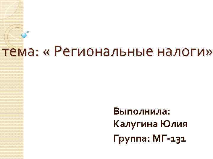 тема: « Региональные налоги» Выполнила: Калугина Юлия Группа: МГ-131 