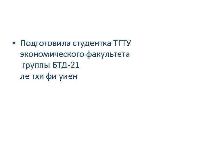  • Подготовила студентка ТГТУ экономического факультета группы БТД-21 ле тхи фи уиен 