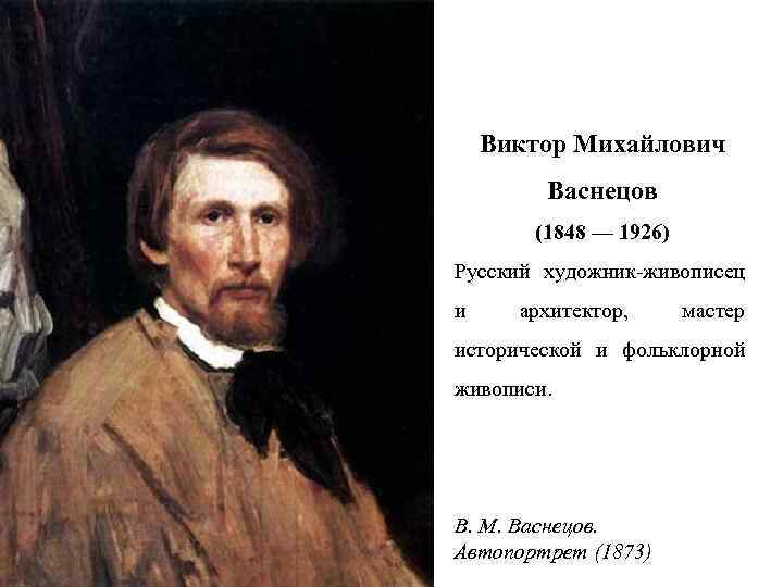 Виктор Михайлович Васнецов (1848 — 1926) Русский художник-живописец и архитектор, мастер исторической и фольклорной