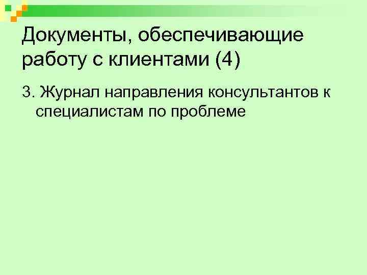 Документы, обеспечивающие работу с клиентами (4) 3. Журнал направления консультантов к специалистам по проблеме