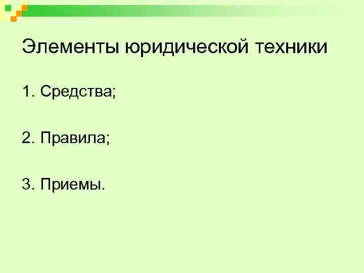 Элементы юридической техники 1. Средства; 2. Правила; 3. Приемы. 