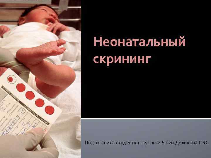Неонатальный скрининг Подготовила студентка группы 2. 6. 02 в Деликова Г. Ю. 
