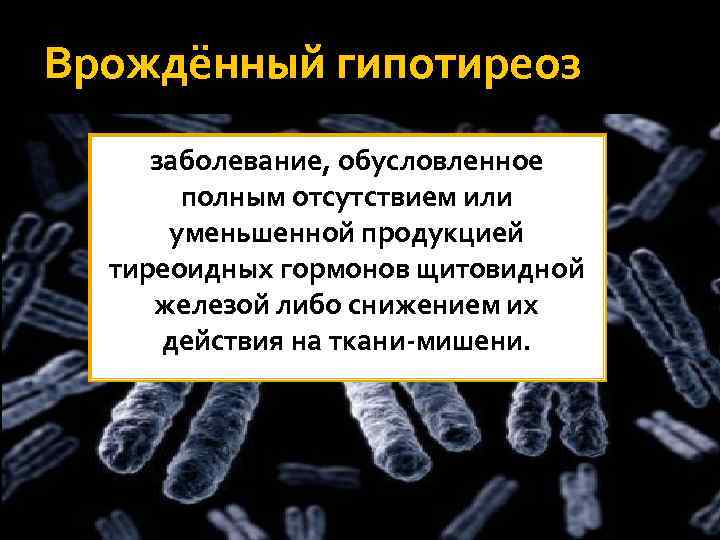 Врождённый гипотиреоз заболевание, обусловленное полным отсутствием или уменьшенной продукцией тиреоидных гормонов щитовидной железой либо
