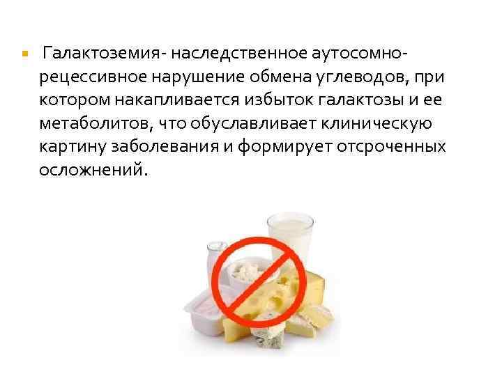  Галактоземия- наследственное аутосомнорецессивное нарушение обмена углеводов, при котором накапливается избыток галактозы и ее