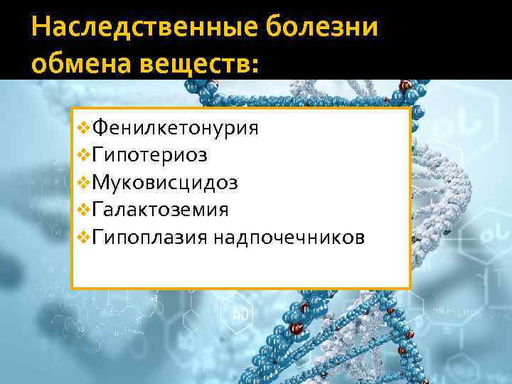 Наследственные болезни обмена веществ: v. Фенилкетонурия v. Гипотериоз v. Муковисцидоз v. Галактоземия v. Гипоплазия