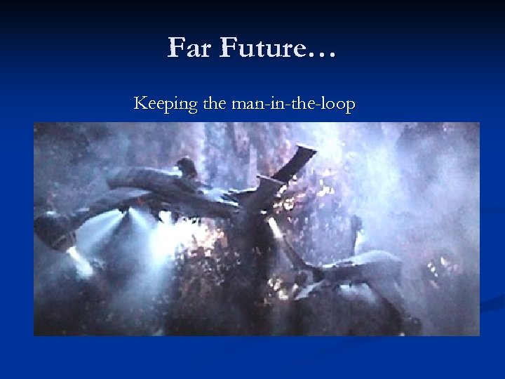 Far Future… Keeping the man-in-the-loop 