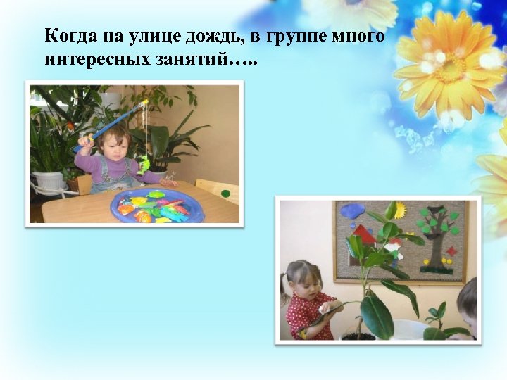 Когда на улице дождь, в группе много интересных занятий…. . 