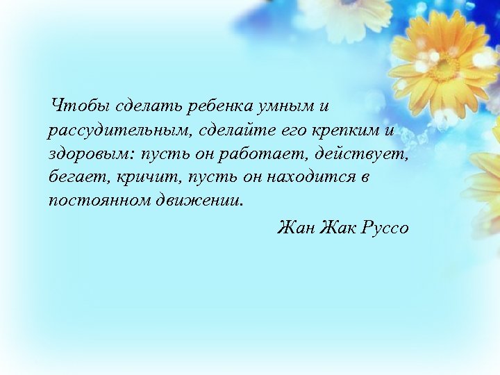 Чтобы сделать ребенка умным и рассудительным, сделайте его крепким и здоровым: пусть он работает,