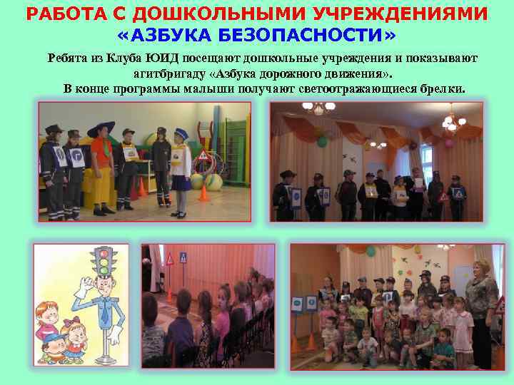 РАБОТА С ДОШКОЛЬНЫМИ УЧРЕЖДЕНИЯМИ «АЗБУКА БЕЗОПАСНОСТИ» Ребята из Клуба ЮИД посещают дошкольные учреждения и