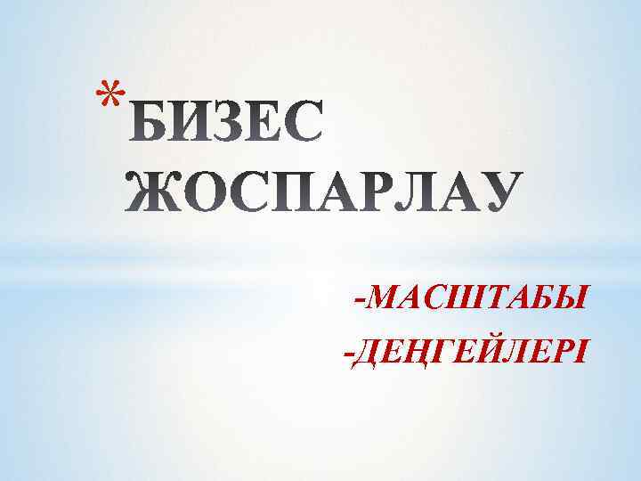 * -МАСШТАБЫ -ДЕҢГЕЙЛЕРІ 