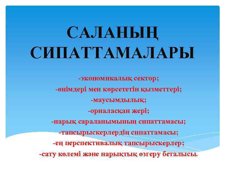 САЛАНЫҢ СИПАТТАМАЛАРЫ -экономикалық сектор; -өнімдері мен көрсететін қызметтері; -маусымдылық; -орналасқан жері; -нарық сараланымының сипаттамасы;