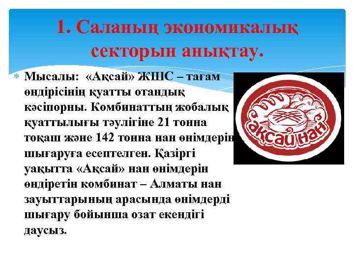 1. Саланың экономикалық секторын анықтау. Мысалы: «Ақсай» ЖШС – тағам өндірісінің қуатты отандық кәсіпорны.