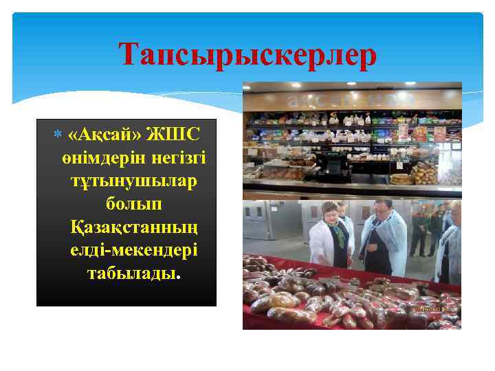 Тапсырыскерлер «Ақсай» ЖШС өнімдерін негізгі тұтынушылар болып Қазақстанның елді-мекендері табылады. 