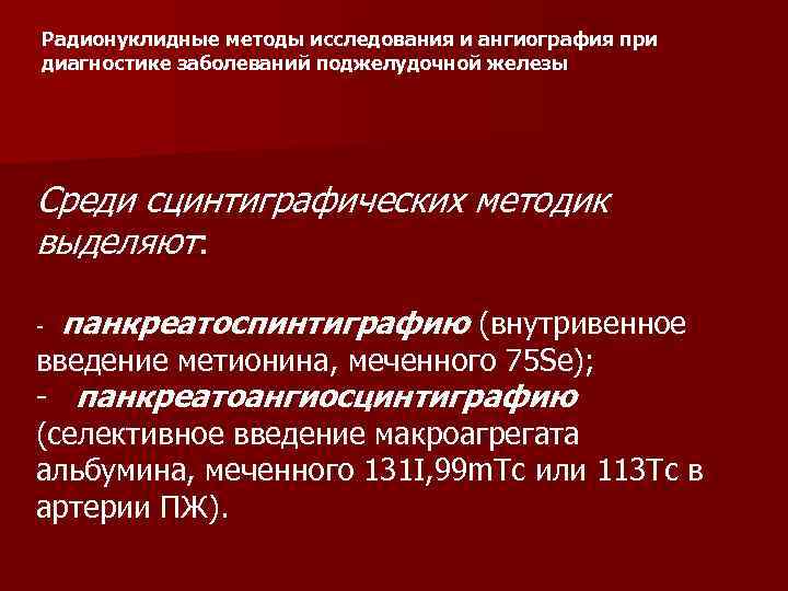 Радионуклидные методы исследования и ангиография при диагностике заболеваний поджелудочной железы Среди сцинтиграфических методик выделяют: