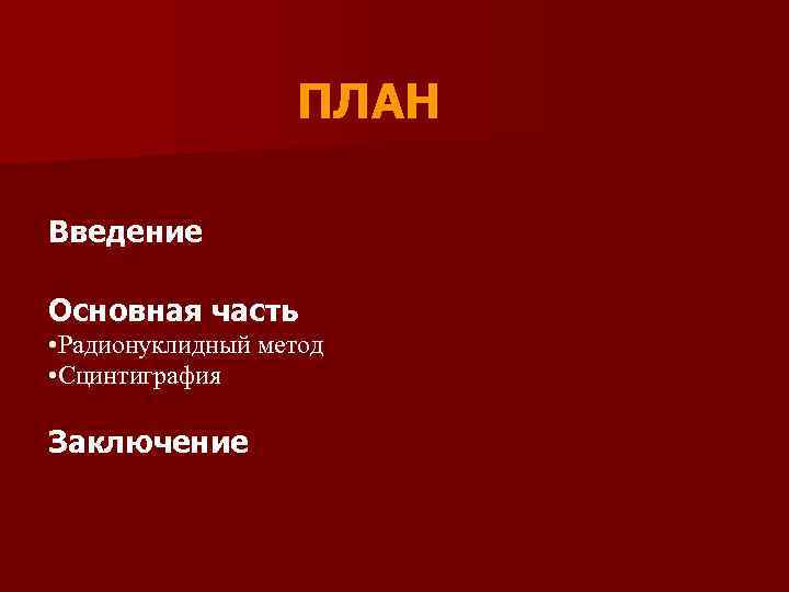 ПЛАН Введение Основная часть • Радионуклидный метод • Сцинтиграфия Заключение 