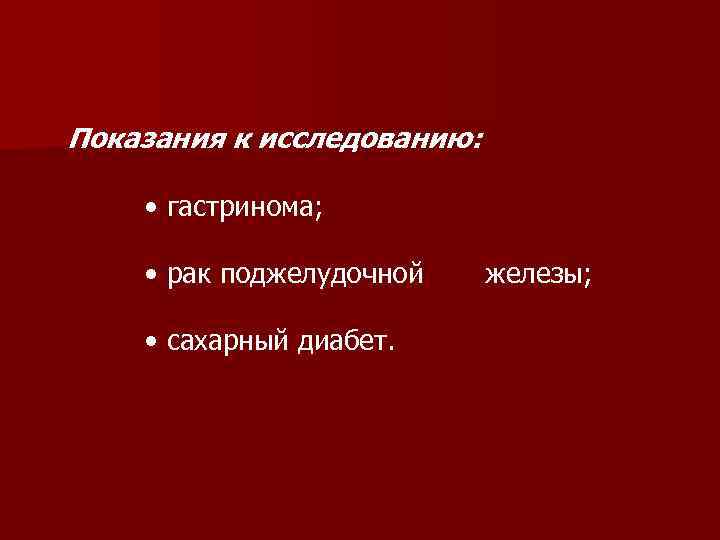 Показания к исследованию: • гастринома; • рак поджелудочной железы; • сахарный диабет. 