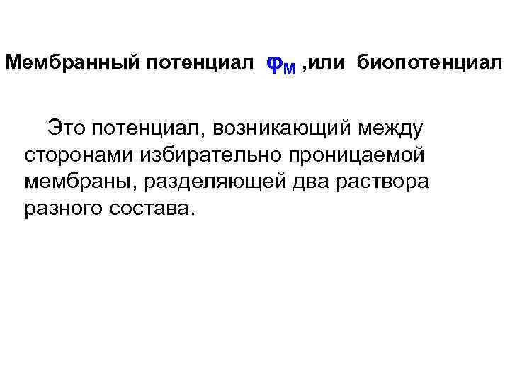 Мембранный потенциал φM , или биопотенциал Это потенциал, возникающий между сторонами избирательно проницаемой мембраны,