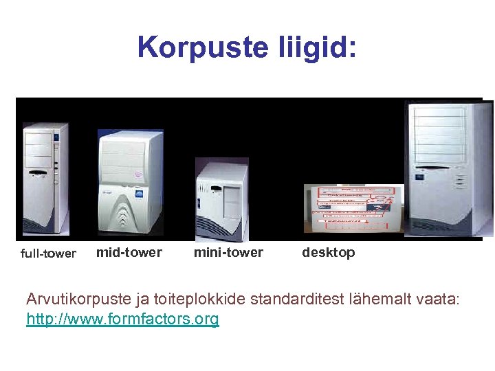 Korpuste liigid: full-tower mid-tower mini-tower desktop Arvutikorpuste ja toiteplokkide standarditest lähemalt vaata: http: //www.
