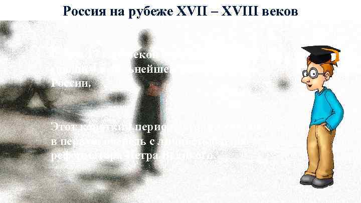 Россия на рубеже XVII – XVIII веков Рубеж 17 и 18 веков стал основополагающим