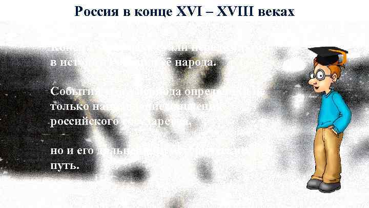 Россия в конце XVI – XVIII веках Конец 16 – 18 века стали переломными