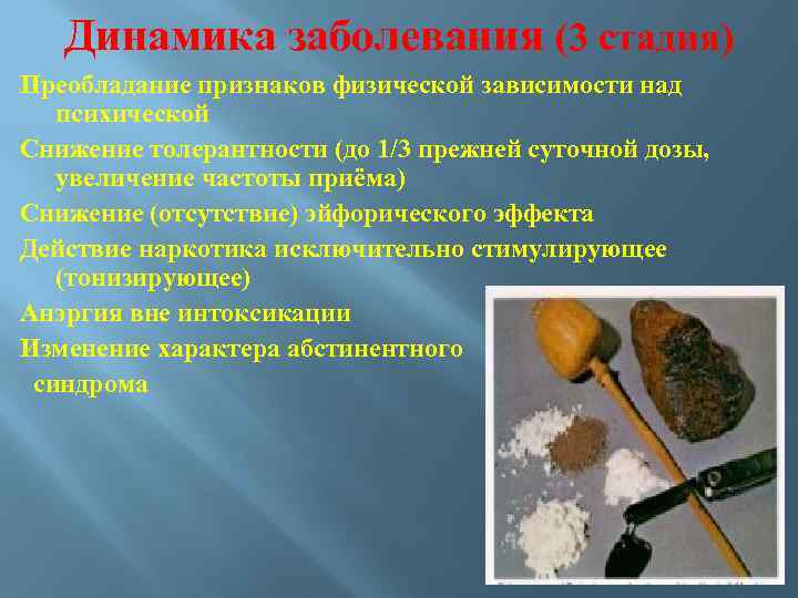 Динамика заболевания (3 стадия) Преобладание признаков физической зависимости над психической Снижение толерантности (до 1/3