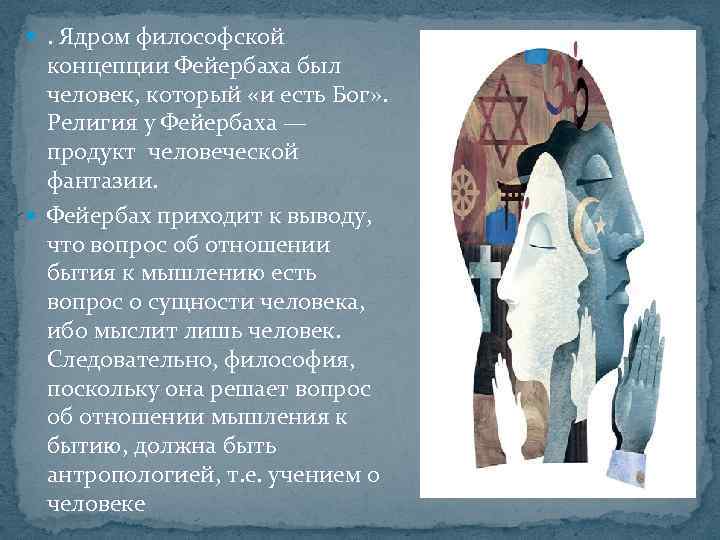  . Ядром философской концепции Фейербаха был человек, который «и есть Бог» . Религия