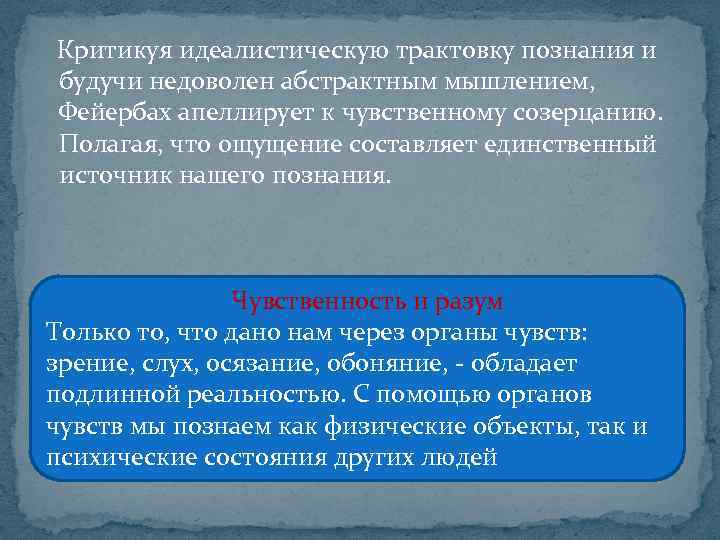  Критикуя идеалистическую трактовку познания и будучи недоволен абстрактным мышлением, Фейербах апеллирует к чувственному