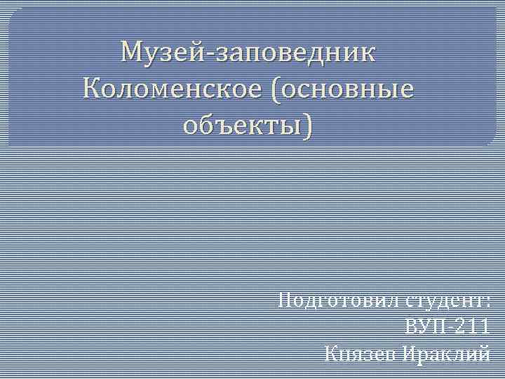 Музей-заповедник Коломенское (основные объекты) Подготовил студент: ВУП-211 Князев Ираклий 